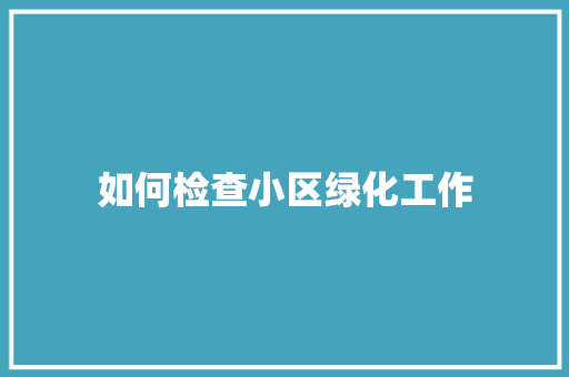 如何检查小区绿化工作