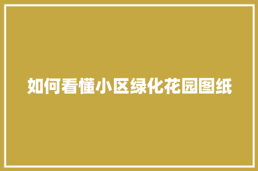 如何看懂小区绿化花园图纸