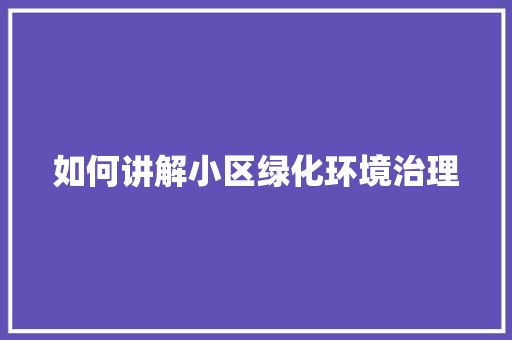 如何讲解小区绿化环境治理