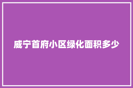威宁首府小区绿化面积多少
