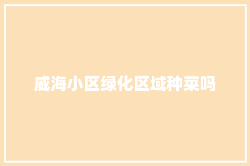 威海小区绿化区域种菜吗