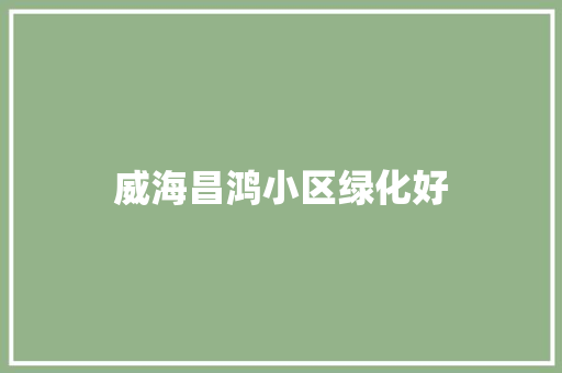 威海昌鸿小区绿化好