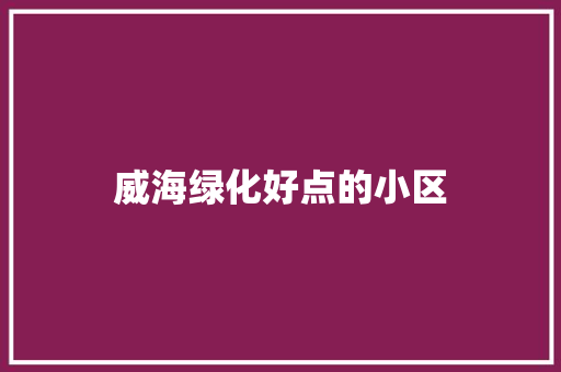 威海绿化好点的小区