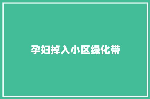 孕妇掉入小区绿化带