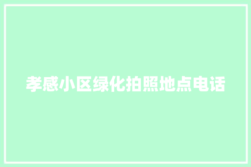 孝感小区绿化拍照地点电话