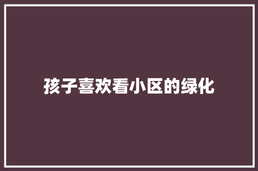孩子喜欢看小区的绿化