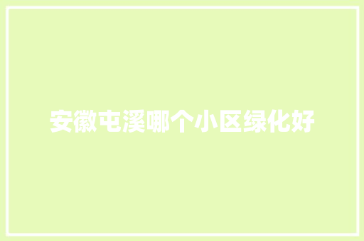 安徽屯溪哪个小区绿化好