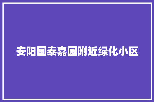 安阳国泰嘉园附近绿化小区