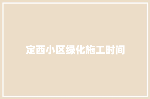 定西小区绿化施工时间