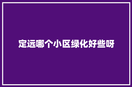 定远哪个小区绿化好些呀