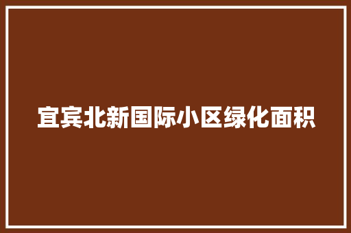 宜宾北新国际小区绿化面积