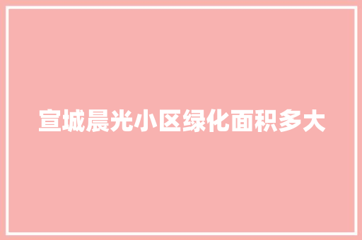 宣城晨光小区绿化面积多大