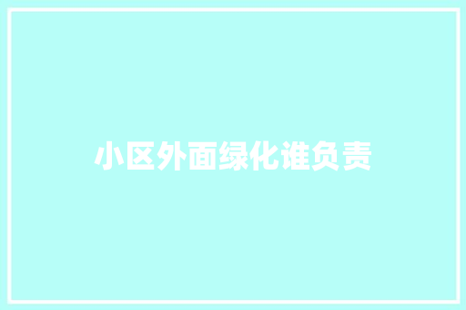 小区外面绿化谁负责