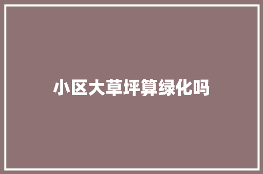 小区大草坪算绿化吗