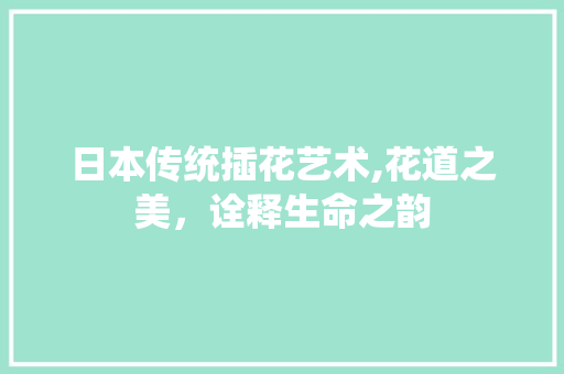 日本传统插花艺术,花道之美，诠释生命之韵