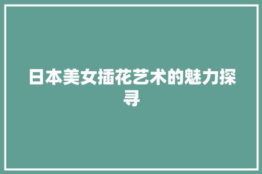日本美女插花艺术的魅力探寻