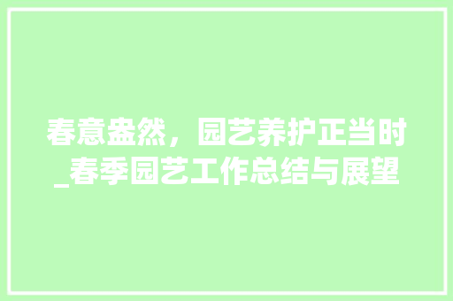 春意盎然，园艺养护正当时_春季园艺工作总结与展望