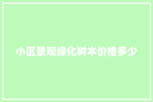 小区景观绿化树木价格多少