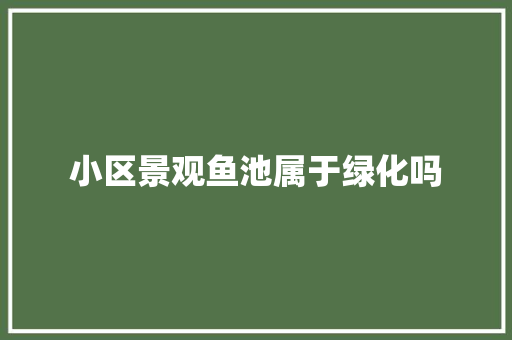 小区景观鱼池属于绿化吗