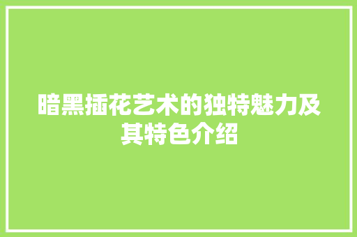 暗黑插花艺术的独特魅力及其特色介绍