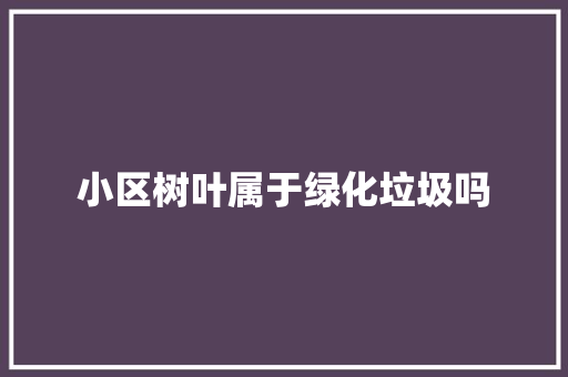 小区树叶属于绿化垃圾吗