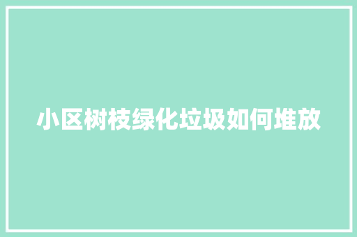 小区树枝绿化垃圾如何堆放
