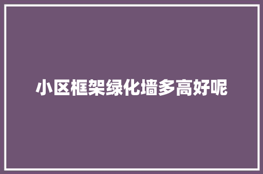小区框架绿化墙多高好呢
