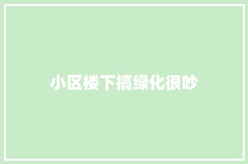 小区楼下搞绿化很吵