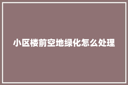 小区楼前空地绿化怎么处理