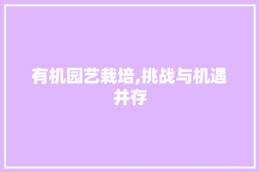 有机园艺栽培,挑战与机遇并存
