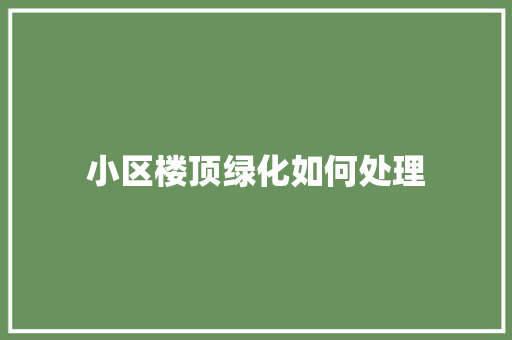 小区楼顶绿化如何处理