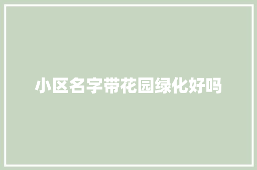 小区名字带花园绿化好吗