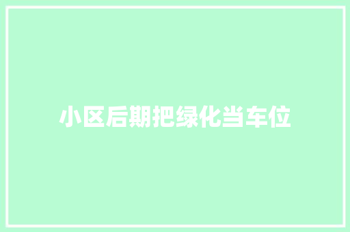 小区后期把绿化当车位