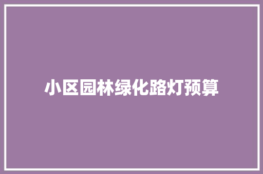 小区园林绿化路灯预算 温室育苗