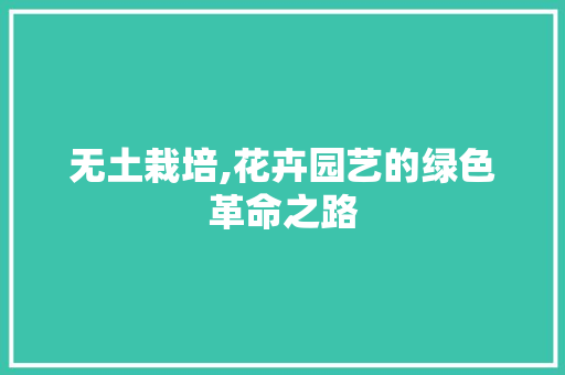 无土栽培,花卉园艺的绿色革命之路