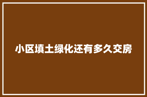 小区填土绿化还有多久交房 有机育苗