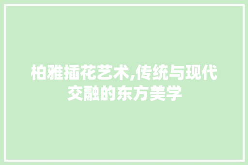 柏雅插花艺术,传统与现代交融的东方美学 嫁接育苗