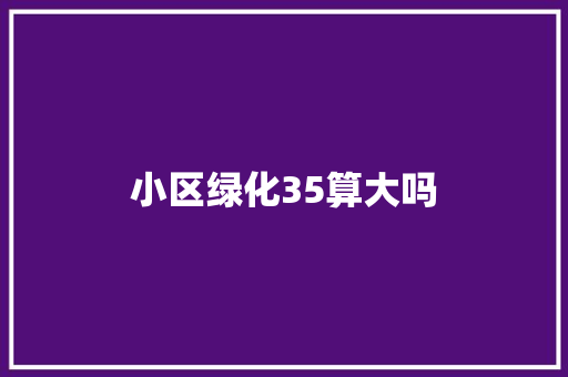 小区绿化35算大吗