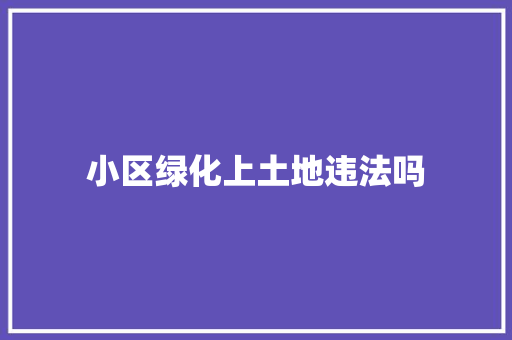 小区绿化上土地违法吗