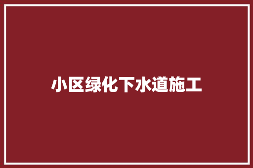 小区绿化下水道施工
