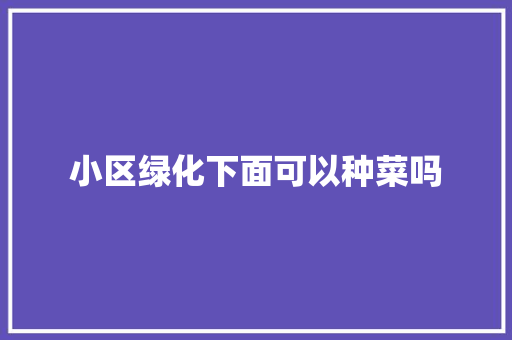 小区绿化下面可以种菜吗