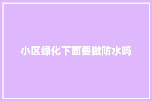 小区绿化下面要做防水吗