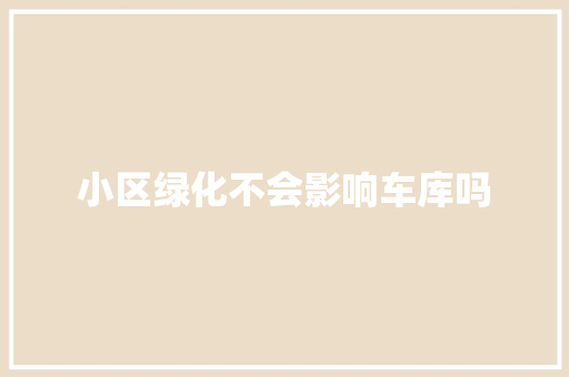 小区绿化不会影响车库吗