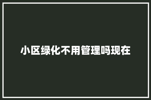 小区绿化不用管理吗现在