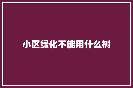 小区绿化不能用什么树