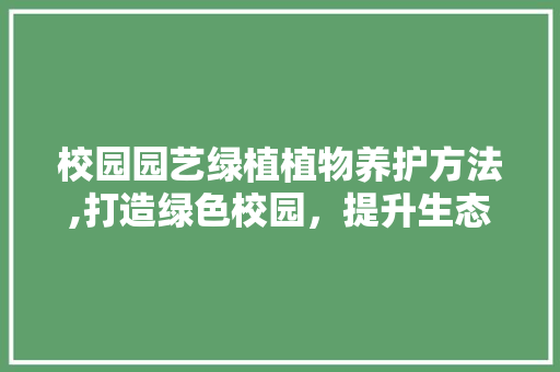 校园园艺绿植植物养护方法,打造绿色校园，提升生态环境