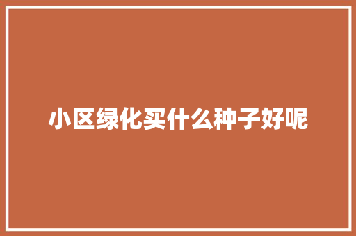小区绿化买什么种子好呢