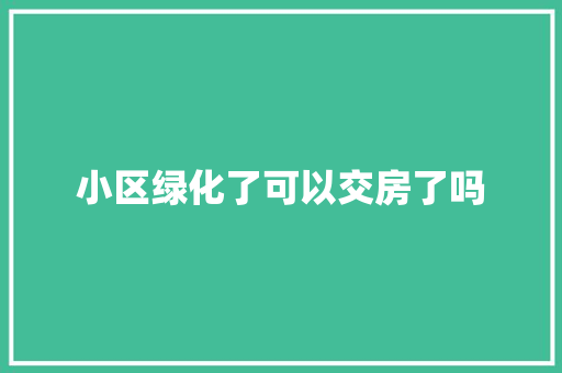 小区绿化了可以交房了吗