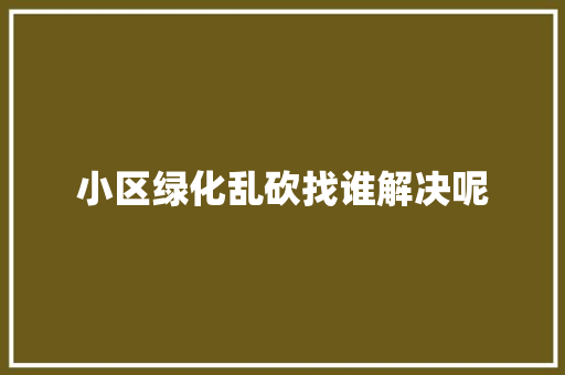 小区绿化乱砍找谁解决呢