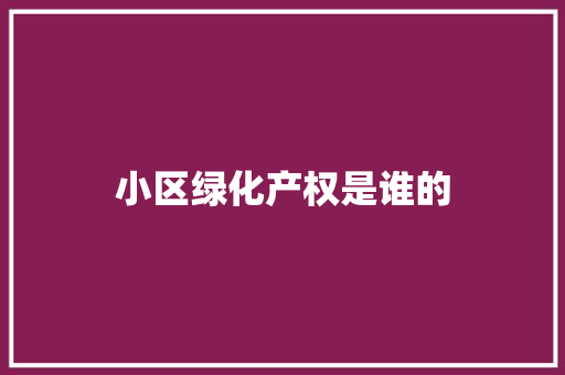 小区绿化产权是谁的